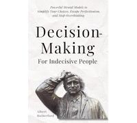 Decision-Making for Indecisive People: Powerful Mental Models to Simplify Your Choices, Escape Perfectionism, and Stop Overthinking. (The Critical Thinker)