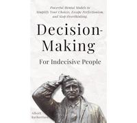 Decision-Making for Indecisive People: Powerful Mental Models to Simplify Your Choices, Escape Perfectionism, and Stop Overthinking.: 8 (The Critical Thinker)