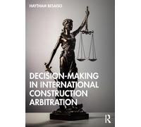 Decision-making in International Construction Arbitration (Practical Legal Guides for Construction and Technology Projects)