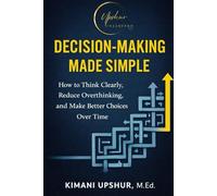 Decision making made simple: How to think clearly, reduce overthinking and make better choices overtime (The Made Simple Framework: Clear thinking for complex systems.)