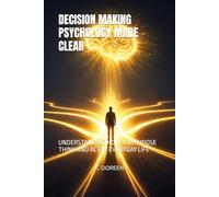 DECISION MAKING PSYCHOLOGY MADE CLEAR: UNDERSTANDING HOW YOU CHOOSE THINK AND ACT IN EVERYDAY LIFE