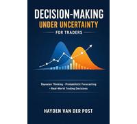Decision-Making Under Uncertainty for Traders: Bayesian Thinking, Probabilistic Forecasting, and Real-World Trading Decisions