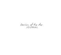 Decision Of The Day Journal: One Decision. Every Day. Better Results for Life.