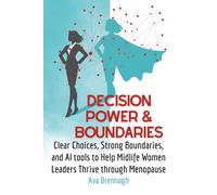 Decision Power & Boundaries: Clear Choices, Strong Boundaries, and AI Tools to Help Midlife Women Leaders Thrive through Menopause (Thrive With AI: Leadership for Midlife Women)