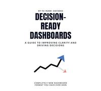 Decision-Ready Dashboards: A Guide to Improving Clarity and Driving Decisions: How to Build Dashboards That Improve Clarity, Strengthen Decisions, and Drive Team Results