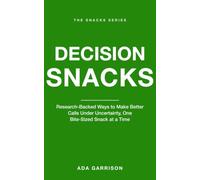 Decision Snacks: Research-Backed Ways to Make Better Calls Under Uncertainty, One Bite-Sized Snack at a Time (Productivity & Focus Snacks)