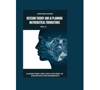 Decision Theory and AI Planning Mathematical Foundations VOL-2: Algorithms and Applications in Uncertain Environments (AI & New Age Math)