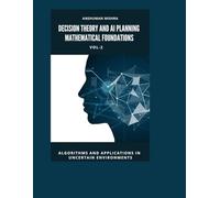 Decision Theory and AI Planning Mathematical Foundations VOL-2: Algorithms and Applications in Uncertain Environments (AI & New Age Math)