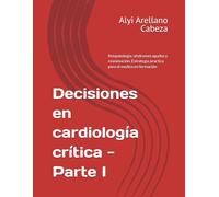 Decisiones en cardiología crítica - Parte I: fisiopatología, síndromes Agudos y reanimación. Una estrategia practica para el medico en formación