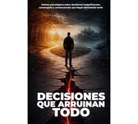 Decisiones que Arruinan Todo: 30 relatos psicológicos sobre decisiones insignificantes, autoengaño y consecuencias que llegan demasiado tarde