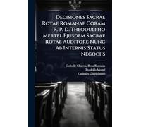 Decisiones Sacrae Rotae Romanae Coram R. P. D. Theodulpho Mertel Ejusdem Sacrae Rotae Auditore Nunc Ab Internis Status Negociis