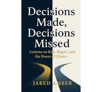 Decisions Made, Decisions Missed: Lessons on Risk, Regret, and the Power of Choice