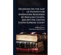 Decisions On the Law of Patents for Inventions Rendered by [English Courts, and By] the United States Supreme Court