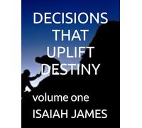 DECISIONS THAT UPLIFT DESTINY: volume one: 1