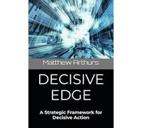 DECISIVE EDGE: A Strategic Framework for Decisive Action (The Decisive Edge Series)