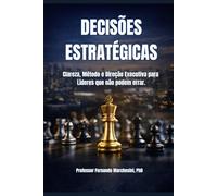 DECISÕES ESTRATÉGICAS: Clareza, Método e Direção Executiva para Líderes que não podem errar.