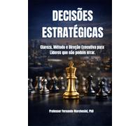 DECISÕES ESTRATÉGICAS: Clareza, Método e Direção Executiva para Líderes que não podem errar.