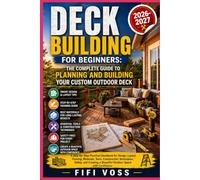 DECK BUILDING FOR BEGINNERS: THE COMPLETE GUIDE TO PLANNING AND BUILDING YOUR CUSTOM OUTDOOR DECK: A Step-by-Step Practical Handbook for Design, ... and Creating a Beautiful Outdoor Space wit