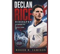 DECLAN RICE BIOGRAPHY: The Inspiring Rise Of England’s Midfield Leader And Football Icon