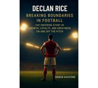 Declan Rice Breaking: Boundaries in Football: The Inspiring Story of Growth, Loyalty, and Greatness on and off the Pitch