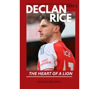 DECLAN RICE: THE HEART OF A LION (PART 1) (THE ARSENAL: GALLANT MEN AT THE HELMS)