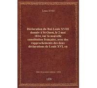 Déclaration du Roi Louis XVIII donnée à St-Ouen, le 2 mai 1814, sur la nouvelle constitution françai