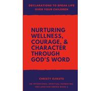 Declarations to Speak Life Over Your Children: Nurturing Wellness, Courage, and Character Through God's Word