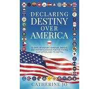 Declaring Destiny Over America: 52 Days of History, Spiritual Insight, and Prayer Guidance for the States, Our Nation, and Its Capital