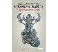 Decline and Fall of the Sasanian Empire: The Sasanian-Parthian Confederacy and the Arab Conquest of Iran (International Library of Iranian Studies)