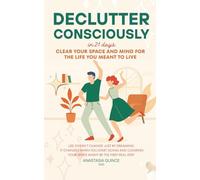 Declutter Consciously: In 21 Days Clear Your Space and Mind for the Life You Meant to Live