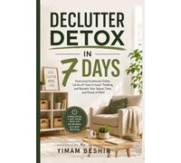 Declutter Detox in 7 Days: Overcome Emotional Clutter, Let Go of "Just-in-Case" Thinking, and Reclaim Your Space, Time, and Peace of Mind