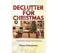 DECLUTTER FOR CHRISTMAS: The Complete Room-by-Room Guide to Organizing Your Home, Decorating with Purpose, and Enjoying a Stress-Free Holiday Season