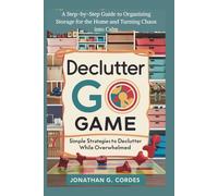 Declutter Go Game: Simple Strategies To Declutter While Overwhelmed: A Step-by-Step Guide to Organizing Storage for the Home and Turning Chaos into Calm