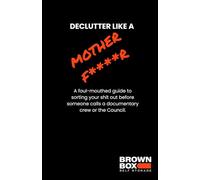 Declutter like a Mother F****r: A foul-mouthed guide to sorting your sh*t out before someone calls a documentary crew or the Council.