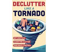 Declutter Like a Tornado: The Complete 5-Step System to Get Unstuck, Clear the Clutter Fast, and Take Back Control of Your Space and Your Life