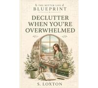 Declutter When You’re Overwhelmed: 4 (Better Life Blueprint)