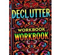 Declutter Workbook, A Practical Guide to Organizing Your Home, Mind, and Life in Simple Steps: Organize Your Space, Simplify Your Schedule, and Find ... Organization, Daily Routines, and Clear Focus