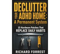 Declutter Your ADHD Home: A Permanent System: 15 Hardware Patches That Replace Daily Habits