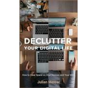 Declutter Your Digital Life: How to Clear Space on Your Devices and Your Mind