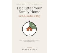 Declutter Your Family Home in 15 Minutes a Day: Mamma Mason's No-Guilt Plan for Busy Mums to Clear the Clutter, Get the Kids on Board, and Keep It That Way