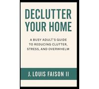 Declutter Your Home: A Busy Adults Guide To Reducing Clutter, Stress, And Overwhelm