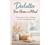 Declutter Your Home and Mind: A Simple Guide for Busy Moms to Organise Your Home, Reduce Stress, and Create a Calm, Clutter-Free Life