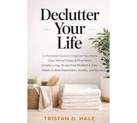 Declutter Your Life: A Minimalist Guide to Organize Your Home, Clear Mental Chaos & Find Peace, Simple Living, Stress-Free Mindset & Daily Habits to Beat Overwhelm, Anxiety, and Burnout