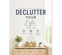 DECLUTTER YOUR LIFE: A Simple, Step-by-Step System to Get Organized, Simplify Your Life, and Eliminate Clutter, Without the Stress
