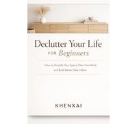 Declutter Your Life for Beginners: How to Simplify Your Space, Clear Your Mind, and Build Better Daily Habits (Better Life Skills for Beginners)