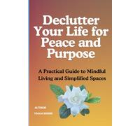 Declutter Your Life for Peace and Purpose: A Practical Guide to Mindful Living and Simplified Spaces: 4 (The Self Transformation Series)
