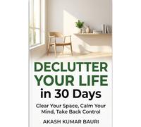 Declutter Your Life in 30 Days: A Simple System to Clear Your Space, Calm Your Mind, and Take Back Control