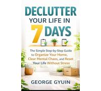 Declutter Your Life in 7 Days: The Simple Step-by-Step Guide to Organize Your Home, Clear Mental Chaos, and Reset Your Life Without Stress