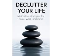 Declutter Your Life: Minimalism strategies for home, work, and mind
