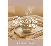 Declutter Your Mind: A Mental Health Reset Guide with Mindfulness Practices, Journaling Prompts, and Tools for Clarity